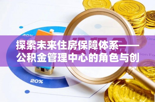 天门探索未来住房保障体系——公积金管理中心的角色与创新