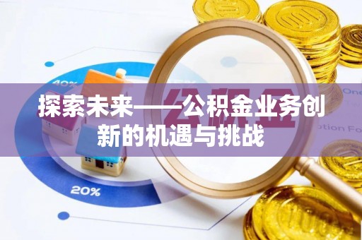 天门探索未来——公积金业务创新的机遇与挑战