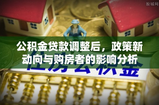 天门公积金贷款调整后，政策新动向与购房者的影响分析
