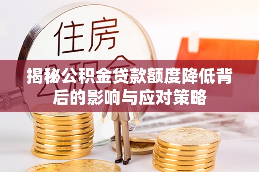 天门揭秘公积金贷款额度降低背后的影响与应对策略