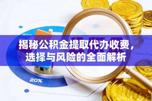 天门揭秘公积金提取代办收费，选择与风险的全面解析