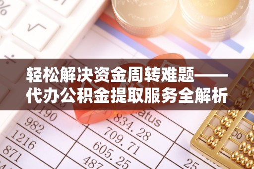 天门轻松解决资金周转难题——代办公积金提取服务全解析