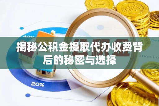 天门揭秘公积金提取代办收费背后的秘密与选择