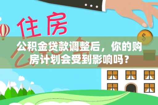天门公积金贷款调整后，你的购房计划会受到影响吗？