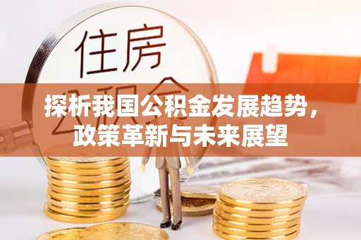 天门探析我国公积金发展趋势，政策革新与未来展望