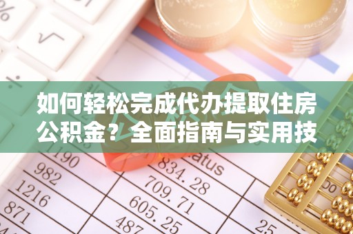 天门如何轻松完成代办提取住房公积金？全面指南与实用技巧
