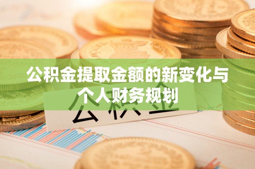 天门公积金提取金额的新变化与个人财务规划