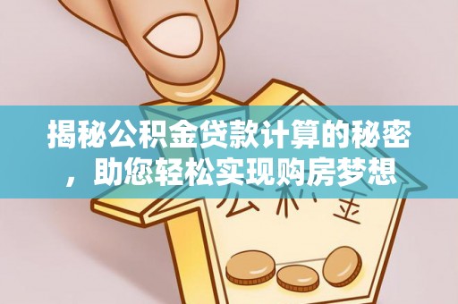 天门揭秘公积金贷款计算的秘密，助您轻松实现购房梦想