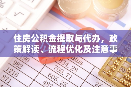 天门住房公积金提取与代办，政策解读、流程优化及注意事项