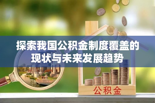 天门探索我国公积金制度覆盖的现状与未来发展趋势