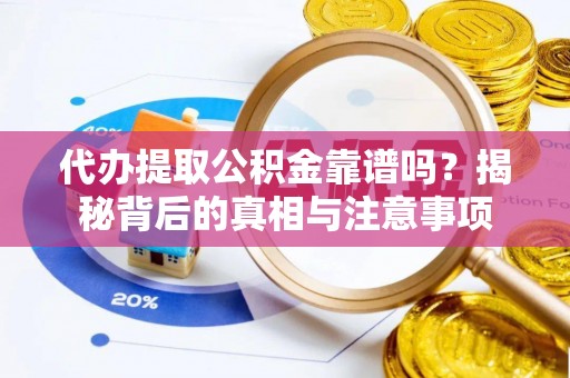 天门代办提取公积金靠谱吗？揭秘背后的真相与注意事项