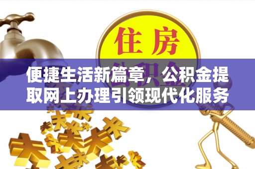 天门便捷生活新篇章，公积金提取网上办理引领现代化服务