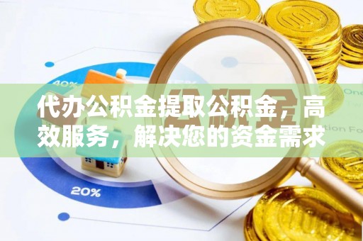 天门代办公积金提取公积金，高效服务，解决您的资金需求