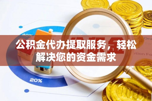 天门公积金代办提取服务，轻松解决您的资金需求
