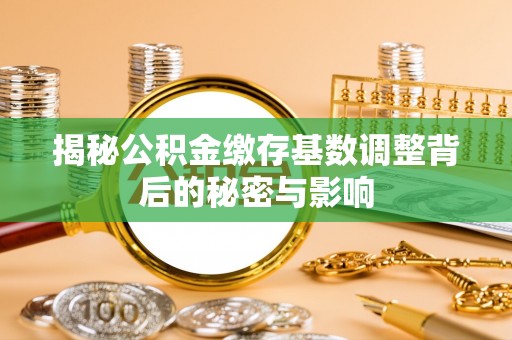 天门揭秘公积金缴存基数调整背后的秘密与影响