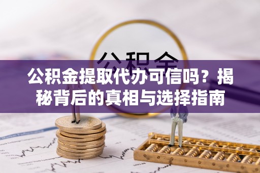 天门公积金提取代办可信吗？揭秘背后的真相与选择指南