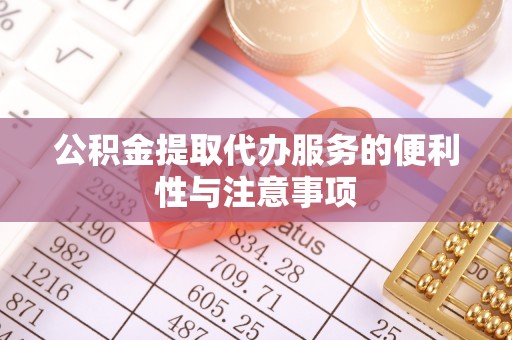 天门公积金提取代办服务的便利性与注意事项