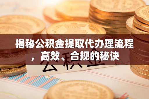 天门揭秘公积金提取代办理流程，高效、合规的秘诀