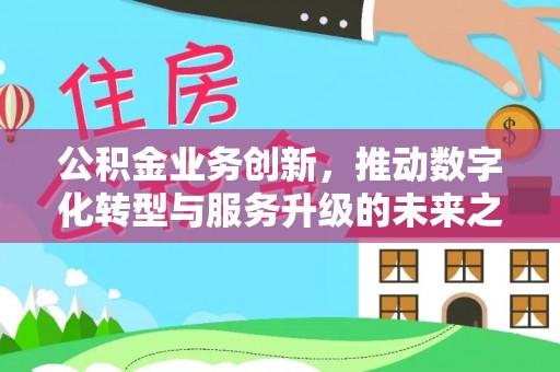 天门公积金业务创新，推动数字化转型与服务升级的未来之路
