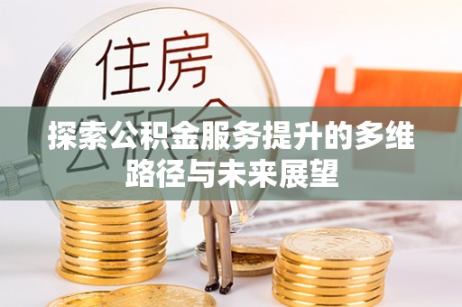 天门探索公积金服务提升的多维路径与未来展望