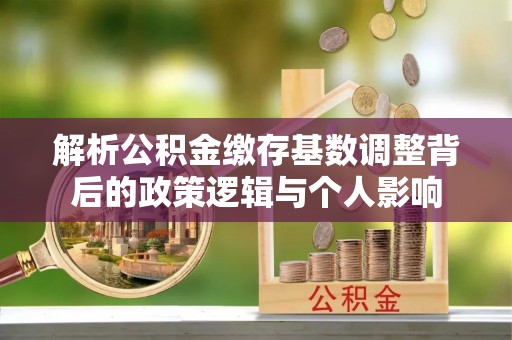 天门解析公积金缴存基数调整背后的政策逻辑与个人影响