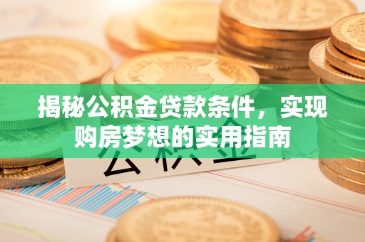 天门揭秘公积金贷款条件，实现购房梦想的实用指南