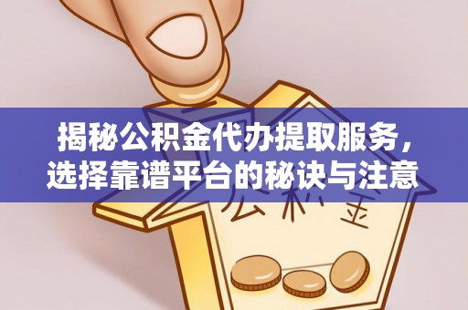 天门揭秘公积金代办提取服务，选择靠谱平台的秘诀与注意事项