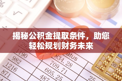 天门揭秘公积金提取条件，助您轻松规划财务未来