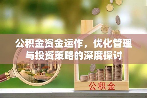 天门公积金资金运作，优化管理与投资策略的深度探讨