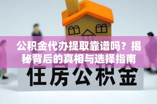 天门公积金代办提取靠谱吗？揭秘背后的真相与选择指南