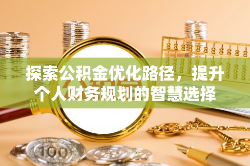 天门探索公积金优化路径，提升个人财务规划的智慧选择