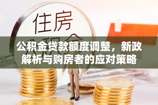 天门公积金贷款额度调整，新政解析与购房者的应对策略