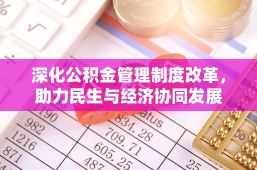 天门深化公积金管理制度改革，助力民生与经济协同发展