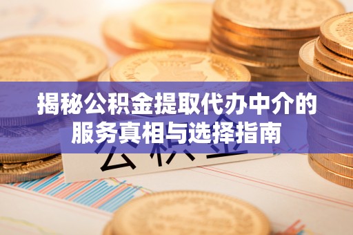天门揭秘公积金提取代办中介的服务真相与选择指南