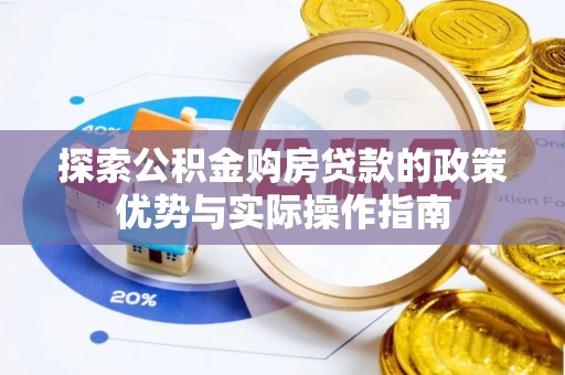 天门探索公积金购房贷款的政策优势与实际操作指南
