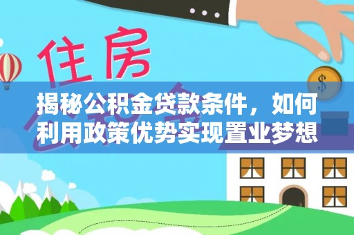 天门揭秘公积金贷款条件，如何利用政策优势实现置业梦想