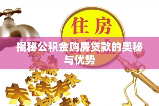 天门揭秘公积金购房贷款的奥秘与优势