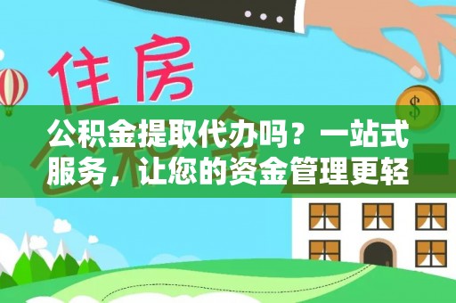 天门公积金提取代办吗？一站式服务，让您的资金管理更轻松