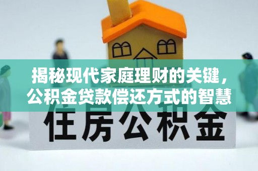 天门揭秘现代家庭理财的关键，公积金贷款偿还方式的智慧选择