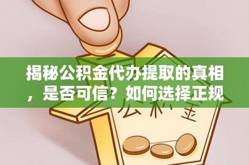 天门揭秘公积金代办提取的真相，是否可信？如何选择正规服务？