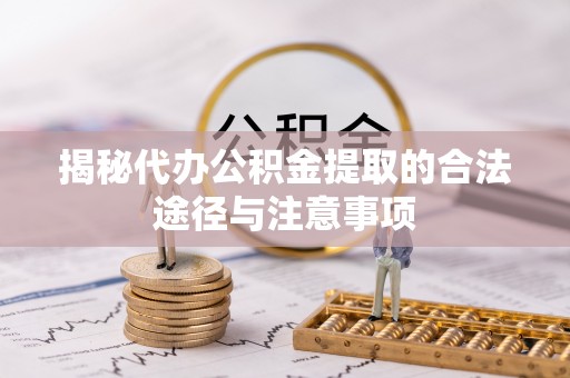 天门揭秘代办公积金提取的合法途径与注意事项
