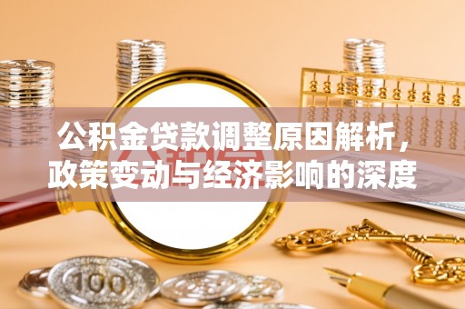 天门公积金贷款调整原因解析，政策变动与经济影响的深度探讨
