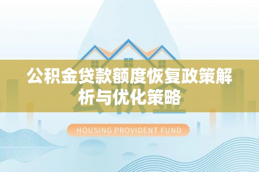 天门公积金贷款额度恢复政策解析与优化策略