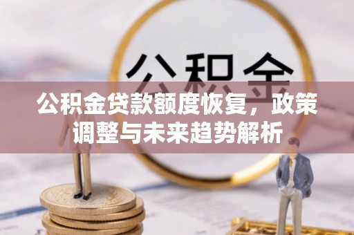 天门公积金贷款额度恢复，政策调整与未来趋势解析