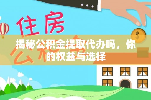 天门揭秘公积金提取代办吗，你的权益与选择