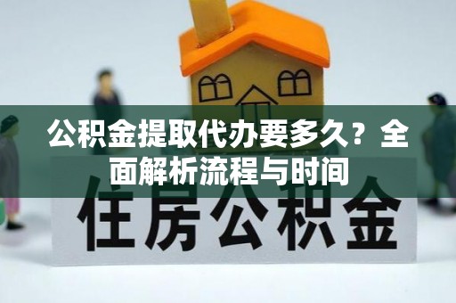 天门公积金提取代办要多久？全面解析流程与时间