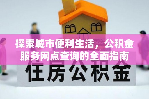 天门探索城市便利生活，公积金服务网点查询的全面指南