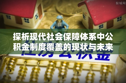 天门探析现代社会保障体系中公积金制度覆盖的现状与未来