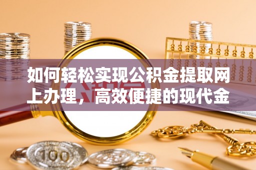 天门如何轻松实现公积金提取网上办理，高效便捷的现代金融服务