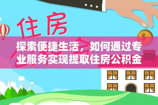 天门探索便捷生活，如何通过专业服务实现提取住房公积金代办
